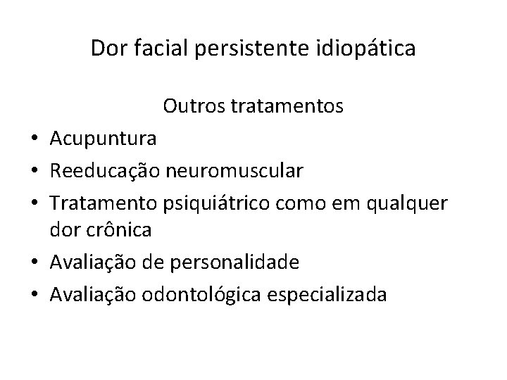 Dor facial persistente idiopática Outros tratamentos • Acupuntura • Reeducação neuromuscular • Tratamento psiquiátrico Dor facial persistente idiopática Outros tratamentos • Acupuntura • Reeducação neuromuscular • Tratamento psiquiátrico