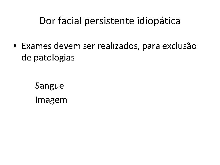 Dor facial persistente idiopática • Exames devem ser realizados, para exclusão de patologias Sangue Dor facial persistente idiopática • Exames devem ser realizados, para exclusão de patologias Sangue