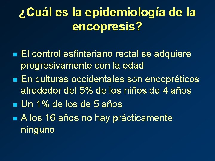 ¿Cuál es la epidemiología de la encopresis? n n El control esfinteriano rectal se