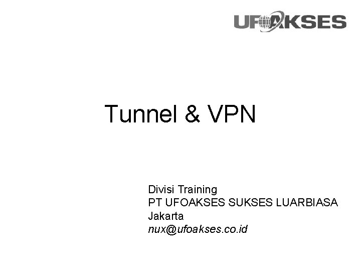 Tunnel & VPN Divisi Training PT UFOAKSES SUKSES LUARBIASA Jakarta nux@ufoakses. co. id 