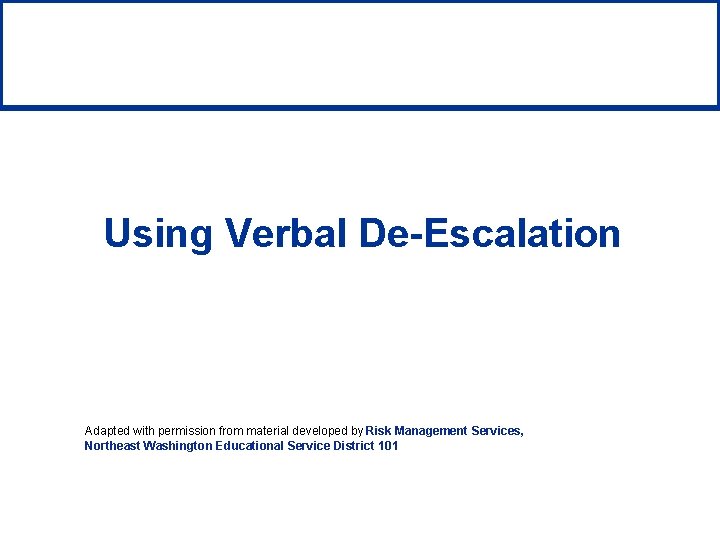 Using Verbal De-Escalation Adapted with permission from material developed by Risk Management Services, Northeast