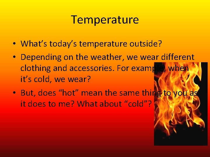 Temperature • What’s today’s temperature outside? • Depending on the weather, we wear different