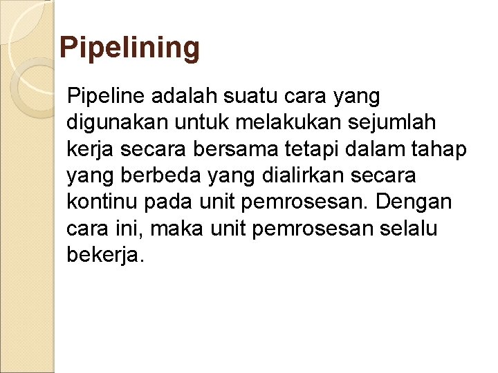 Pipelining Pipeline adalah suatu cara yang digunakan untuk melakukan sejumlah kerja secara bersama tetapi