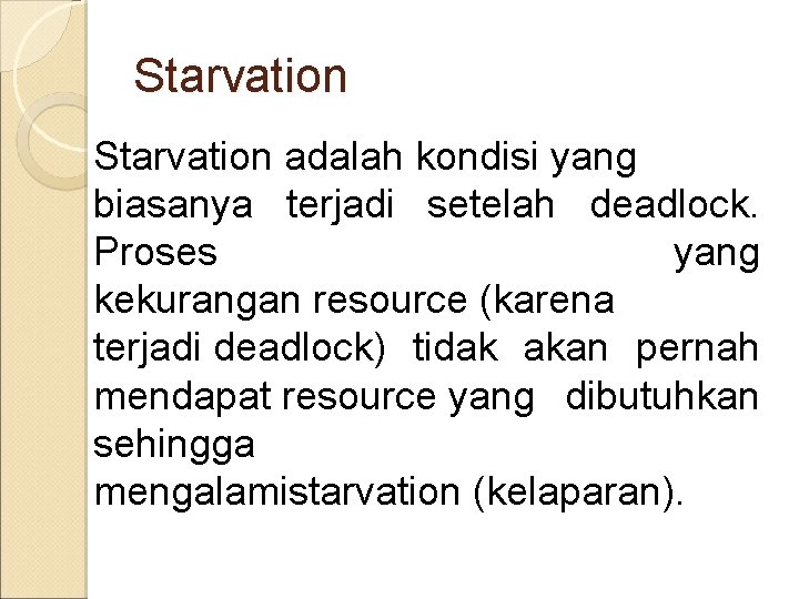Starvation adalah kondisi yang biasanya terjadi setelah deadlock. Proses yang kekurangan resource (karena terjadi
