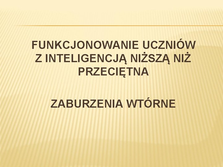 FUNKCJONOWANIE UCZNIÓW Z INTELIGENCJĄ NIŻSZĄ NIŻ PRZECIĘTNA ZABURZENIA WTÓRNE 