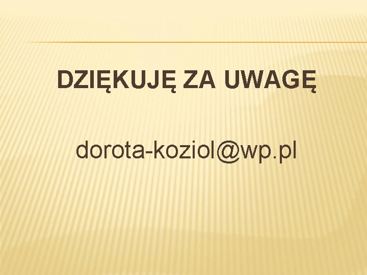 DZIĘKUJĘ ZA UWAGĘ dorota-koziol@wp. pl 