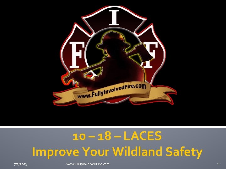 10 – 18 – LACES Improve Your Wildland Safety 7/2/2013 www. Fully. Involved. Fire.