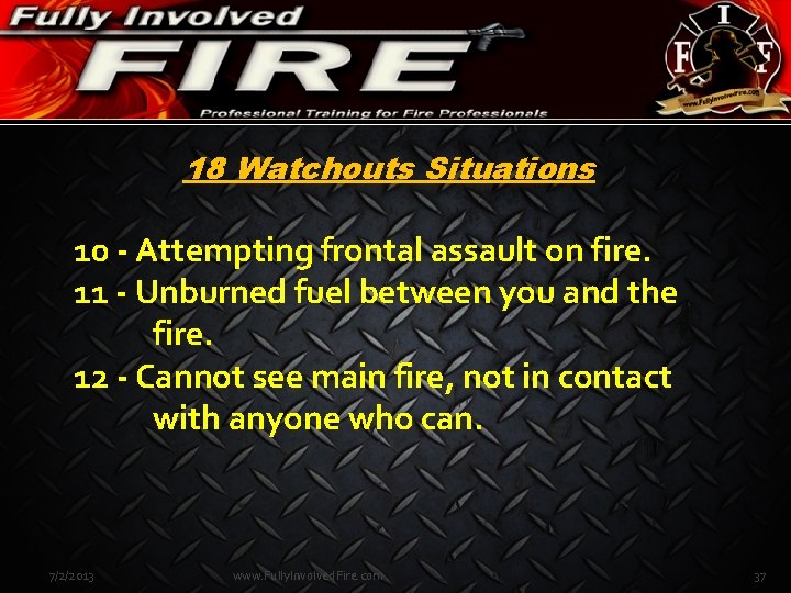 18 Watchouts Situations 10 - Attempting frontal assault on fire. 11 - Unburned fuel