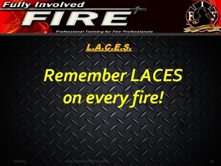 L. A. C. E. S. Remember LACES on every fire! 7/2/2013 www. Fully. Involved.