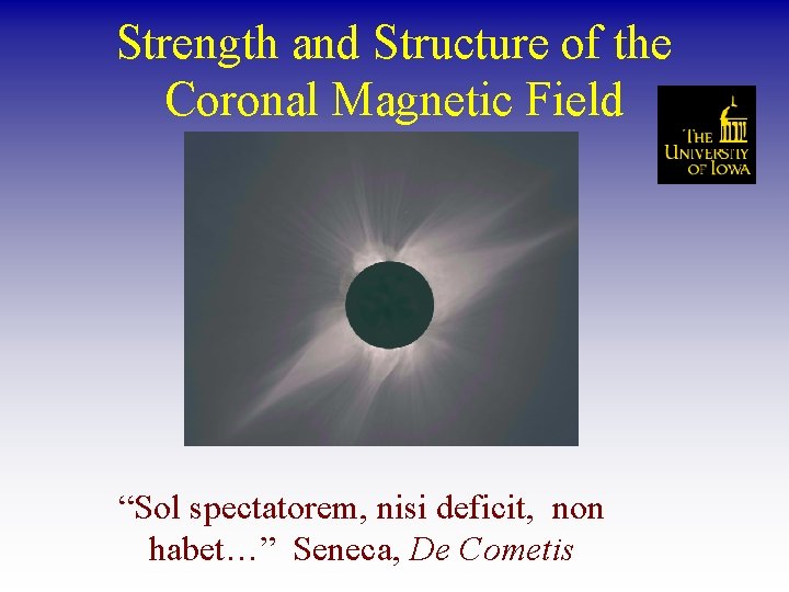Strength and Structure of the Coronal Magnetic Field “Sol spectatorem, nisi deficit, non habet…”