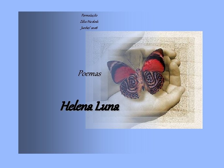 Formatação Zélia Nicolodi Junho/ 2008 Poemas Helena Luna 