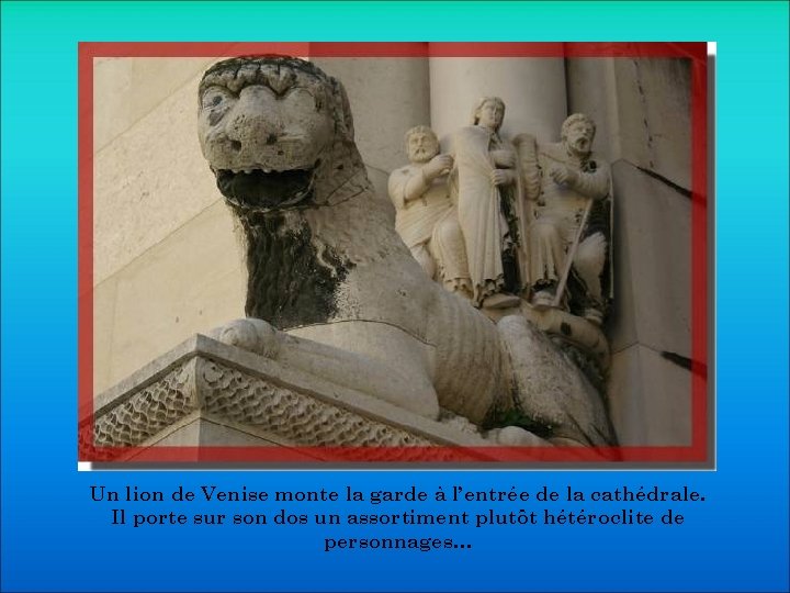 Un lion de Venise monte la garde à l’entrée de la cathédrale. Il porte