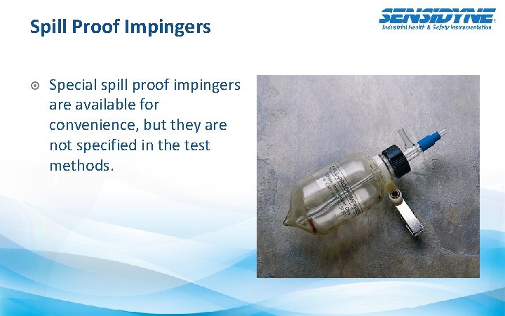 Spill Proof Impingers Special spill proof impingers are available for convenience, but they are