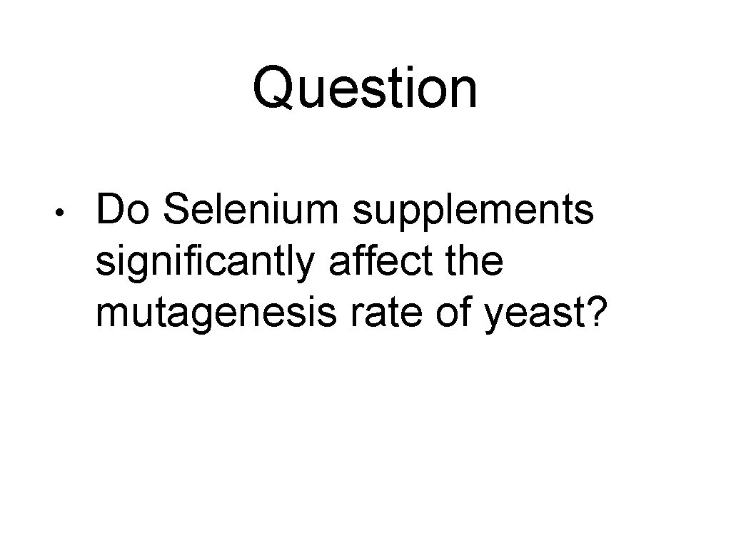 Question • Do Selenium supplements significantly affect the mutagenesis rate of yeast? 