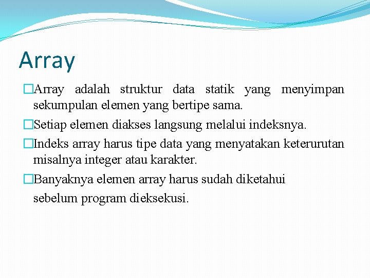 Array �Array adalah struktur data statik yang menyimpan sekumpulan elemen yang bertipe sama. �Setiap