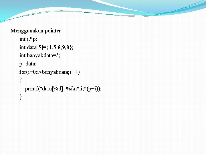 Menggunakan pointer int i, *p; int data[5]={1, 5, 8, 9, 8}; int banyakdata=5; p=data;