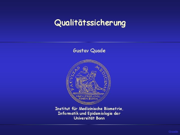 Qualitätssicherung Gustav Quade Institut für Medizinische Biometrie, Informatik und Epidemiologie der Universität Bonn Quade