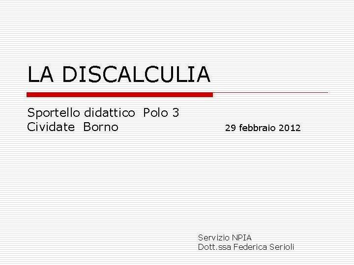 LA DISCALCULIA Sportello didattico Polo 3 Cividate Borno 29 febbraio 2012 Servizio NPIA Dott.