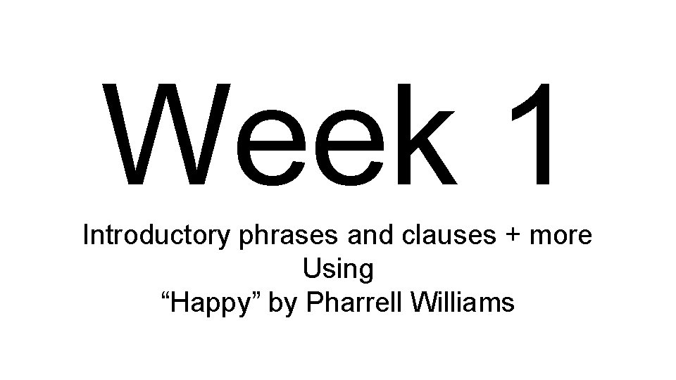 Week 1 Introductory phrases and clauses + more Using “Happy” by Pharrell Williams 