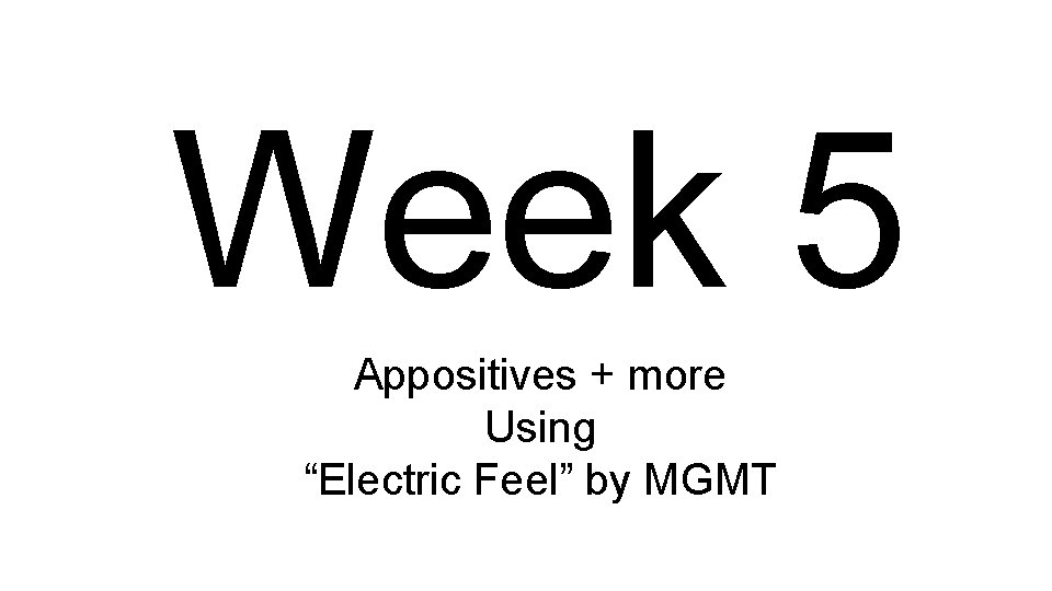 Week 5 Appositives + more Using “Electric Feel” by MGMT 