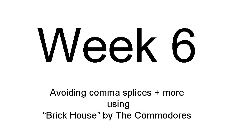 Week 6 Avoiding comma splices + more using “Brick House” by The Commodores 