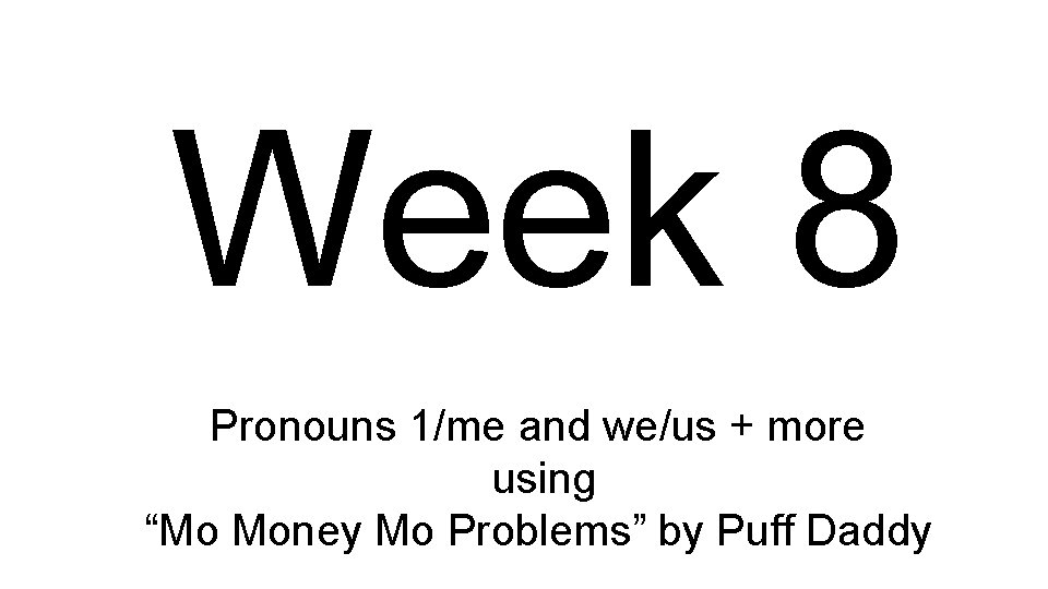 Week 8 Pronouns 1/me and we/us + more using “Mo Money Mo Problems” by