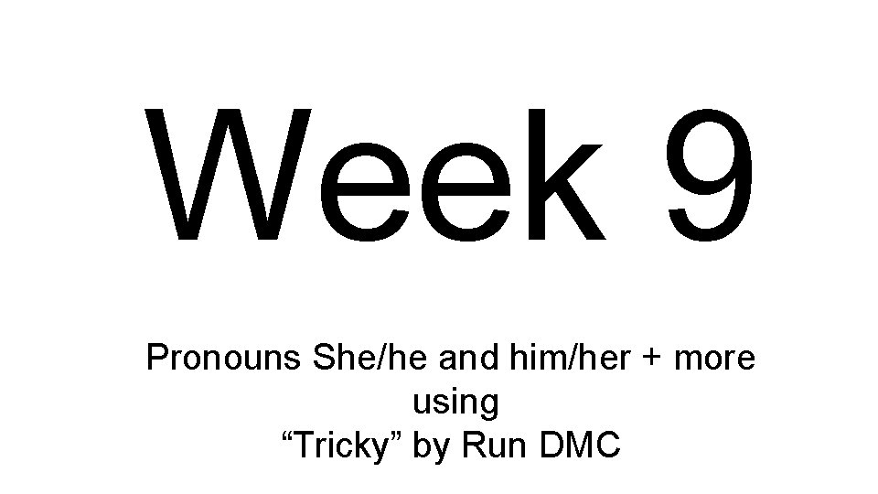 Week 9 Pronouns She/he and him/her + more using “Tricky” by Run DMC 