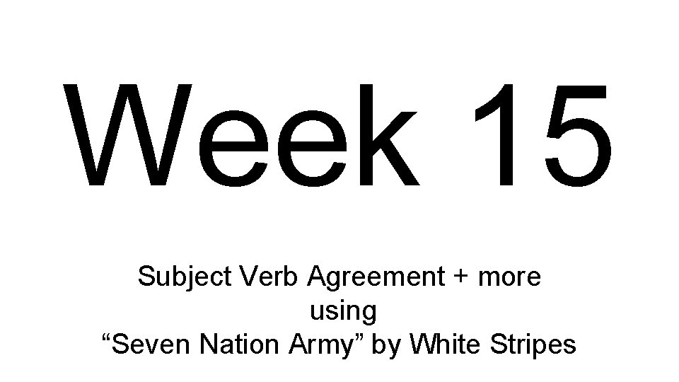 Week 15 Subject Verb Agreement + more using “Seven Nation Army” by White Stripes