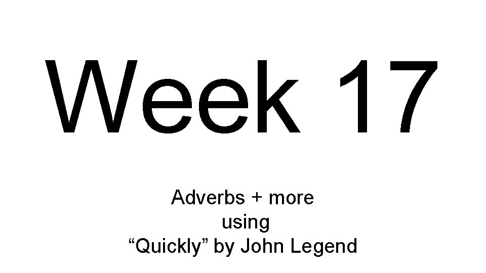 Week 17 Adverbs + more using “Quickly” by John Legend 