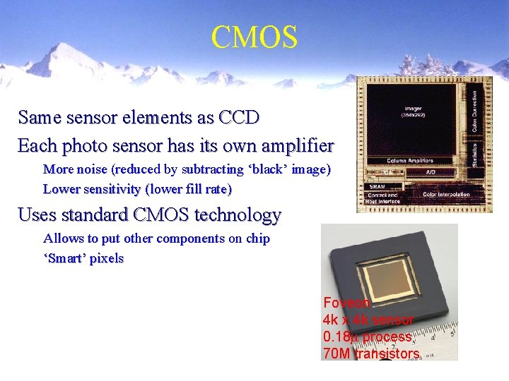 CMOS Same sensor elements as CCD Each photo sensor has its own amplifier More CMOS Same sensor elements as CCD Each photo sensor has its own amplifier More