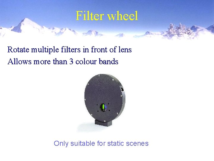 Filter wheel Rotate multiple filters in front of lens Allows more than 3 colour Filter wheel Rotate multiple filters in front of lens Allows more than 3 colour