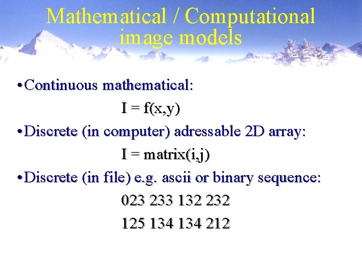 Mathematical / Computational image models • Continuous mathematical: I = f(x, y) • Discrete Mathematical / Computational image models • Continuous mathematical: I = f(x, y) • Discrete