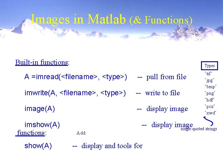 Images in Matlab (& Functions) Built-in functions: Types A =imread(<filename>, <type>) -- pull from Images in Matlab (& Functions) Built-in functions: Types A =imread(<filename>, <type>) -- pull from