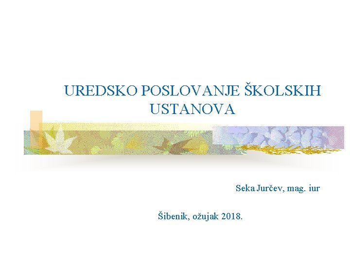 UREDSKO POSLOVANJE ŠKOLSKIH USTANOVA Seka Jurčev, mag. iur Šibenik, ožujak 2018. UREDSKO POSLOVANJE ŠKOLSKIH USTANOVA Seka Jurčev, mag. iur Šibenik, ožujak 2018.