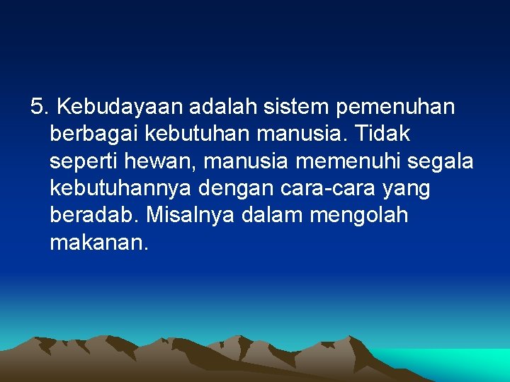 5. Kebudayaan adalah sistem pemenuhan berbagai kebutuhan manusia. Tidak seperti hewan, manusia memenuhi segala