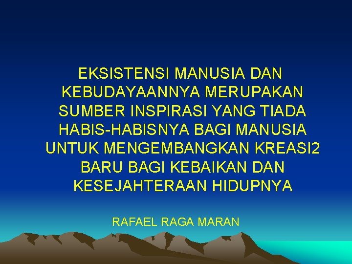 EKSISTENSI MANUSIA DAN KEBUDAYAANNYA MERUPAKAN SUMBER INSPIRASI YANG TIADA HABIS-HABISNYA BAGI MANUSIA UNTUK MENGEMBANGKAN