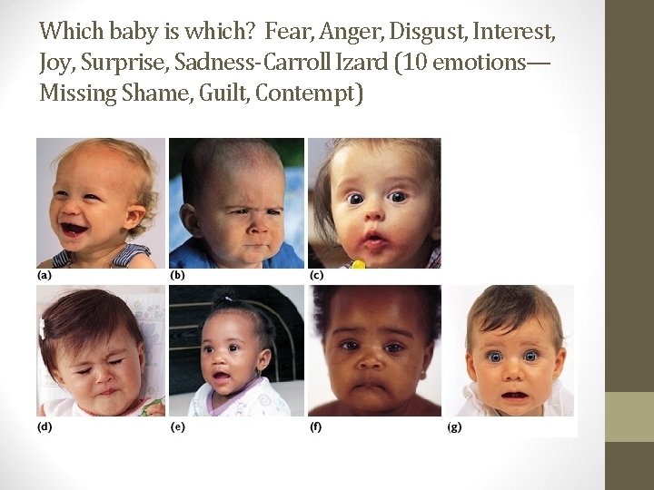 Which baby is which? Fear, Anger, Disgust, Interest, Joy, Surprise, Sadness-Carroll Izard (10 emotions—