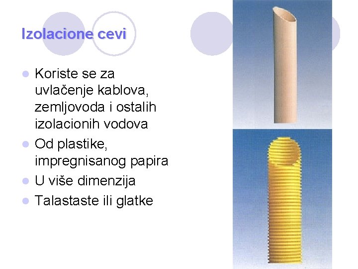 Izolacione cevi Koriste se za uvlačenje kablova, zemljovoda i ostalih izolacionih vodova l Od