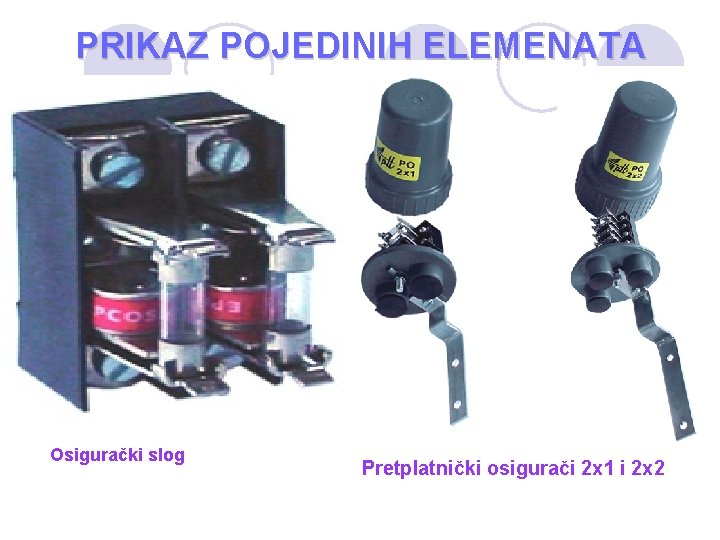 PRIKAZ POJEDINIH ELEMENATA Osigurački slog Pretplatnički osigurači 2 x 1 i 2 x 2