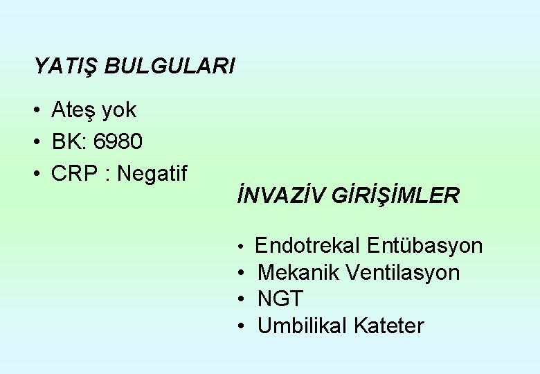 YATIŞ BULGULARI • Ateş yok • BK: 6980 • CRP : Negatif İNVAZİV GİRİŞİMLER