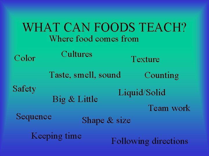 WHAT CAN FOODS TEACH? Where food comes from Cultures Color Texture Taste, smell, sound