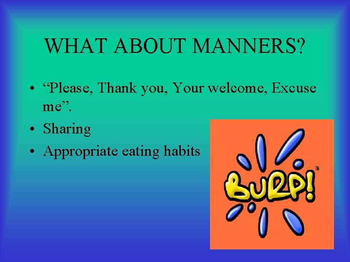 WHAT ABOUT MANNERS? • “Please, Thank you, Your welcome, Excuse me”. • Sharing •