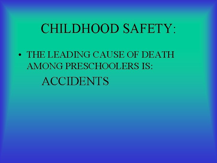 CHILDHOOD SAFETY: • THE LEADING CAUSE OF DEATH AMONG PRESCHOOLERS IS: ACCIDENTS 