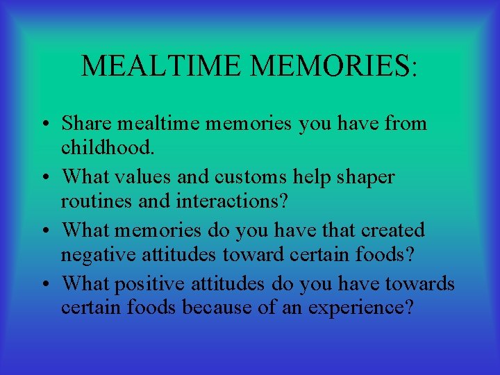 MEALTIME MEMORIES: • Share mealtime memories you have from childhood. • What values and