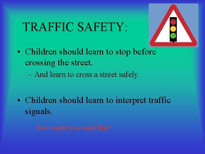 TRAFFIC SAFETY: • Children should learn to stop before crossing the street. – And