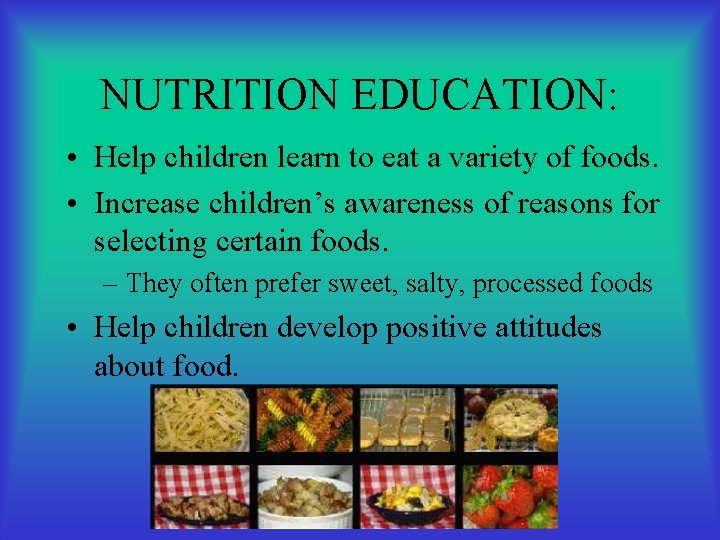 NUTRITION EDUCATION: • Help children learn to eat a variety of foods. • Increase