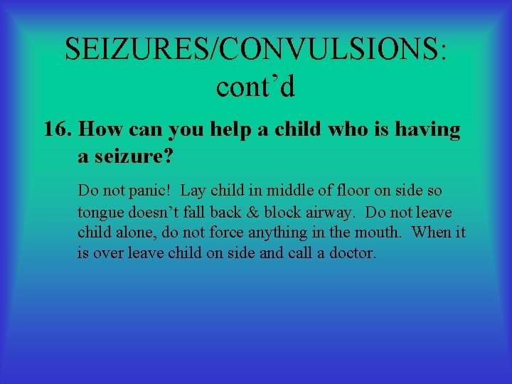 SEIZURES/CONVULSIONS: cont’d 16. How can you help a child who is having a seizure?