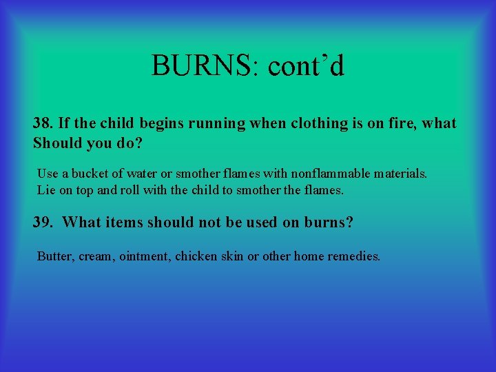 BURNS: cont’d 38. If the child begins running when clothing is on fire, what