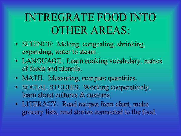 INTREGRATE FOOD INTO OTHER AREAS: • SCIENCE: Melting, congealing, shrinking, expanding, water to steam.