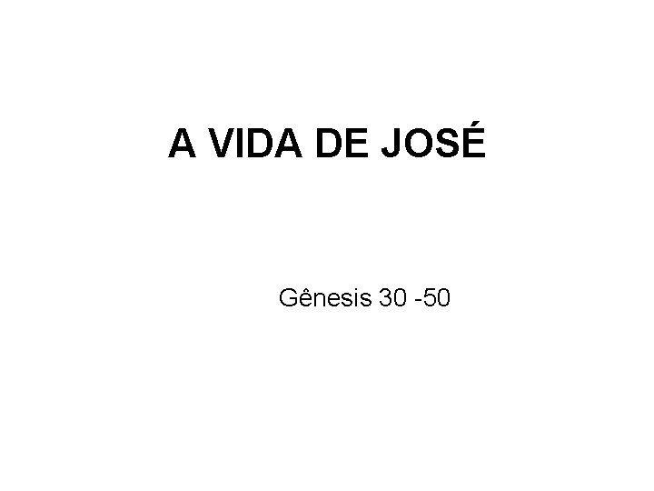A VIDA DE JOSÉ Gênesis 30 -50 